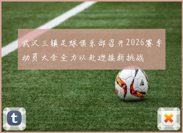 武汉三镇足球俱乐部召开2026赛季动员大会全力以赴迎接新挑战