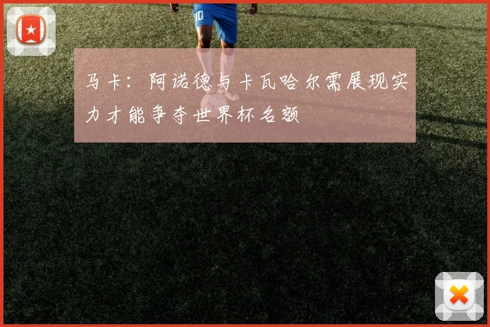 马卡：阿诺德与卡瓦哈尔需展现实力才能争夺世界杯名额
