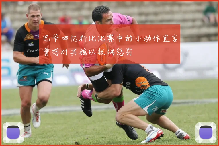 巴爷回忆科比比赛中的小动作直言曾想对其施以极端惩罚