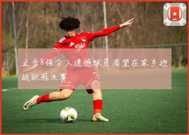 止步8强令人遗憾球员渴望在家乡迎战欧冠决赛