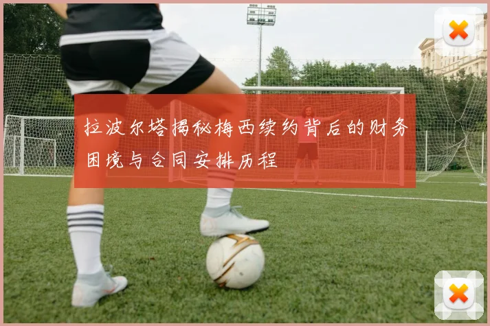 拉波尔塔揭秘梅西续约背后的财务困境与合同安排历程