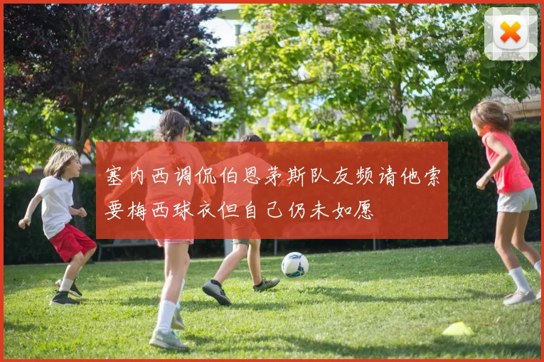 塞内西调侃伯恩茅斯队友频请他索要梅西球衣但自己仍未如愿