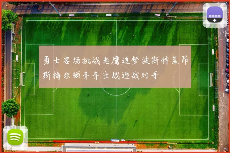 勇士客场挑战老鹰追梦波斯特莱昂斯梅尔顿齐齐出战迎战对手